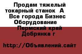 Продам тяжелый токарный станок 1А681 - Все города Бизнес » Оборудование   . Пермский край,Добрянка г.